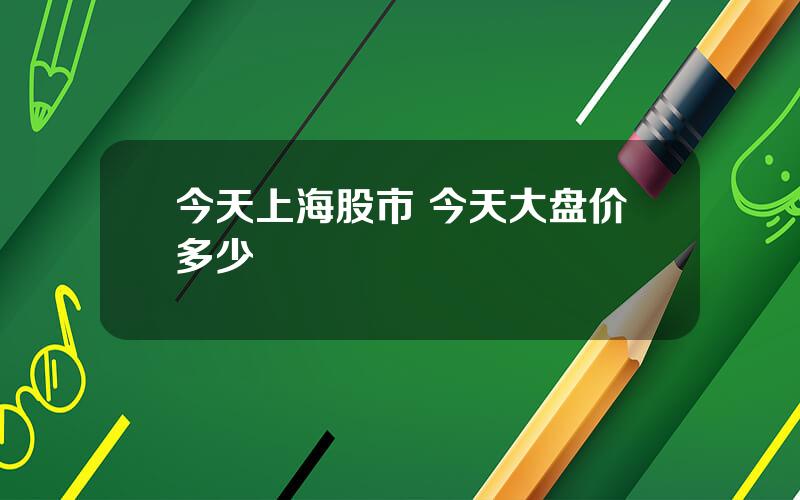 今天上海股市 今天大盘价多少